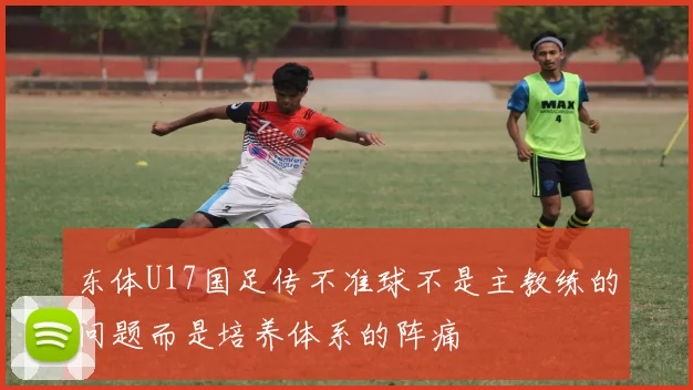 东体U17国足传不准球不是主教练的问题而是培养体系的阵痛